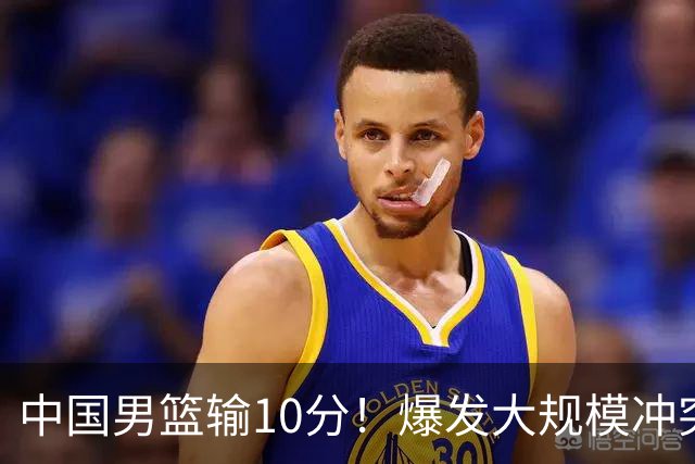 中国男篮输10分！爆发大规模冲突，3人罚出场，1人摔重伤