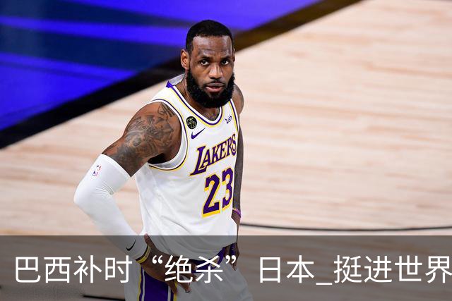 巴西补时“绝杀”日本 挺进世界杯16强