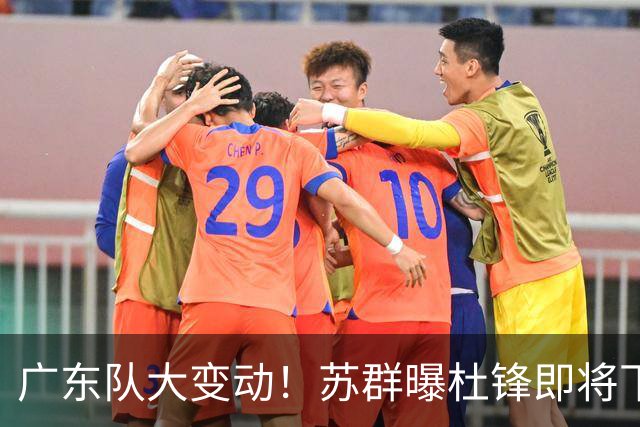 广东队大变动！苏群曝杜锋即将下课，4人迎来新生，2人笑不起来