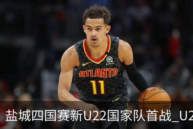 盐城四国赛新U22国家队首战 U20小将替补出彩