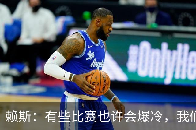 赖斯：有些比赛也许会爆冷，我们必须为可能发生的一切做好准备