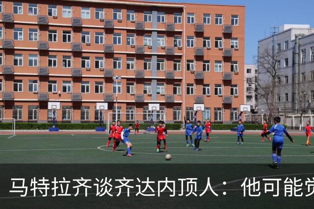 马特拉齐谈齐达内顶人：他可能觉得他比我强 我只是回应挑衅
