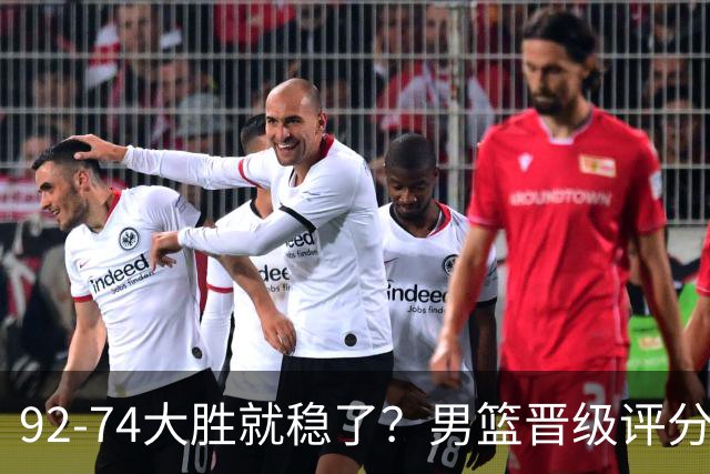 92-74大胜就稳了？男篮晋级评分出炉：赵继伟回暖，高诗岩4分太扎眼